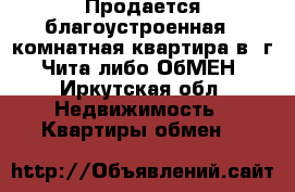 Продается благоустроенная 3-комнатная квартира в  г. Чита либо ОбМЕН - Иркутская обл. Недвижимость » Квартиры обмен   